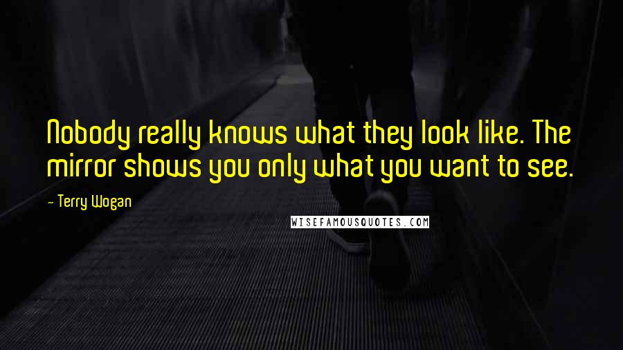 Terry Wogan Quotes: Nobody really knows what they look like. The mirror shows you only what you want to see.