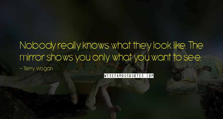 Terry Wogan Quotes: Nobody really knows what they look like. The mirror shows you only what you want to see.