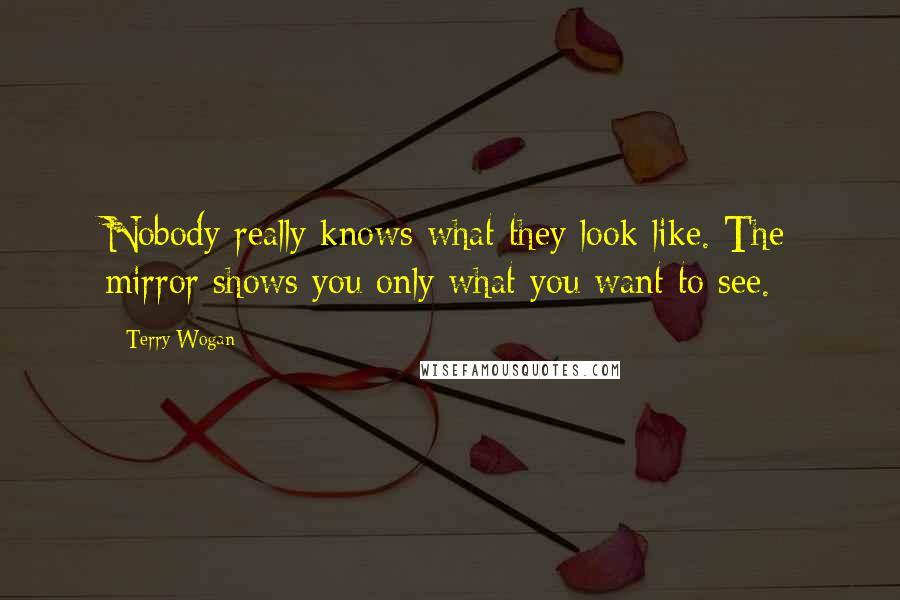 Terry Wogan Quotes: Nobody really knows what they look like. The mirror shows you only what you want to see.