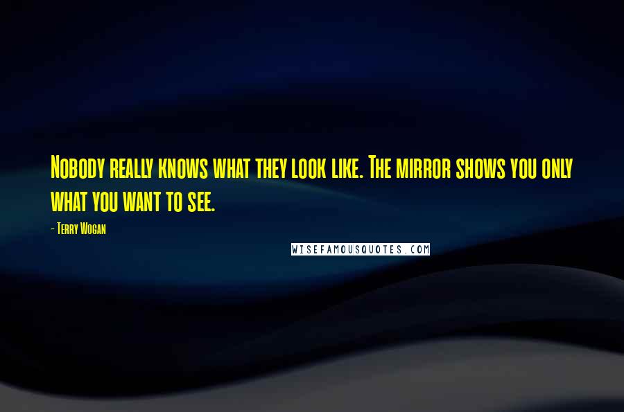 Terry Wogan Quotes: Nobody really knows what they look like. The mirror shows you only what you want to see.