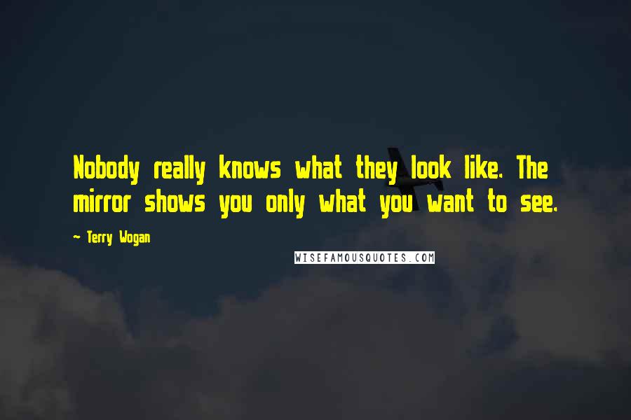 Terry Wogan Quotes: Nobody really knows what they look like. The mirror shows you only what you want to see.