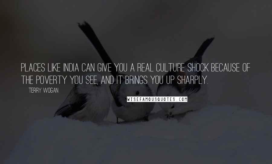 Terry Wogan Quotes: Places like India can give you a real culture shock because of the poverty you see, and it brings you up sharply.