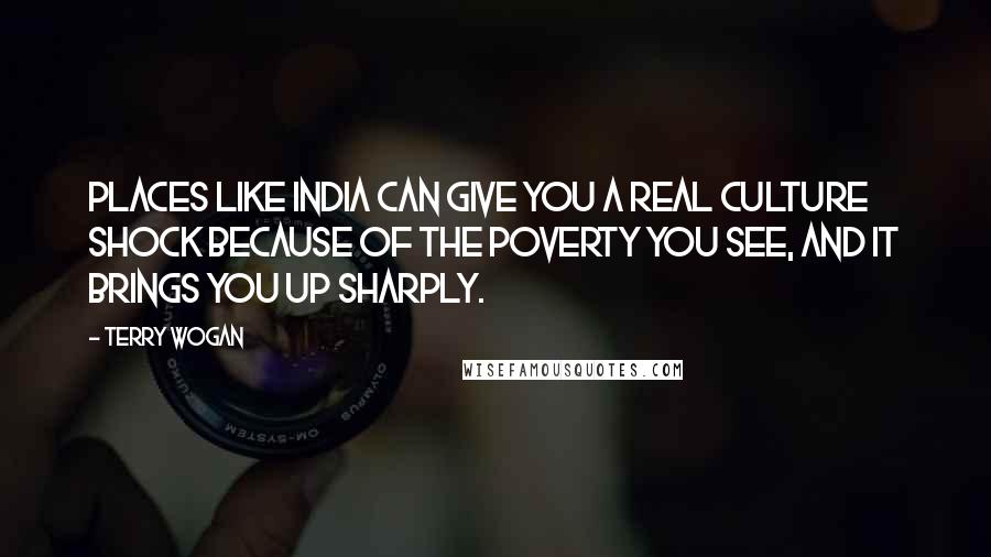 Terry Wogan Quotes: Places like India can give you a real culture shock because of the poverty you see, and it brings you up sharply.