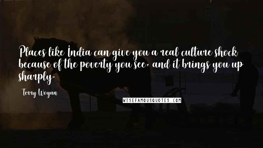 Terry Wogan Quotes: Places like India can give you a real culture shock because of the poverty you see, and it brings you up sharply.