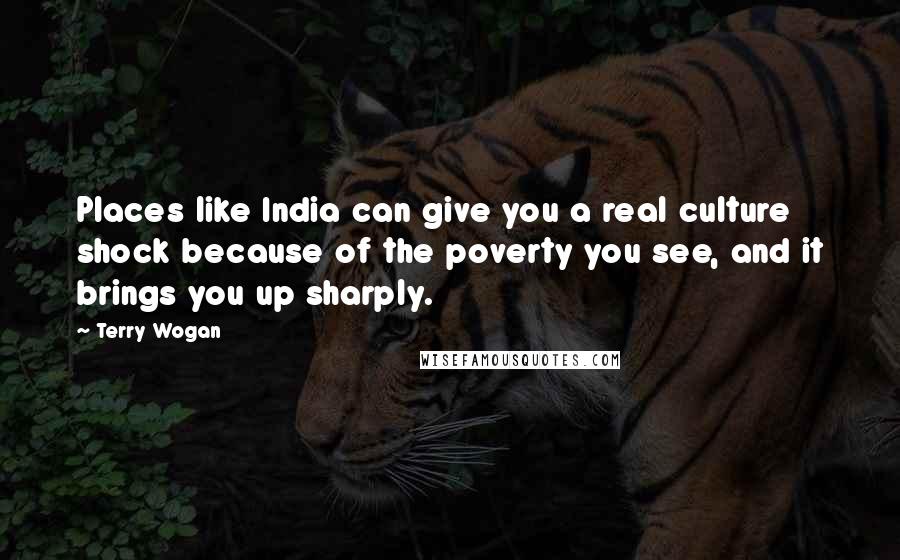 Terry Wogan Quotes: Places like India can give you a real culture shock because of the poverty you see, and it brings you up sharply.