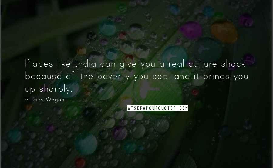 Terry Wogan Quotes: Places like India can give you a real culture shock because of the poverty you see, and it brings you up sharply.