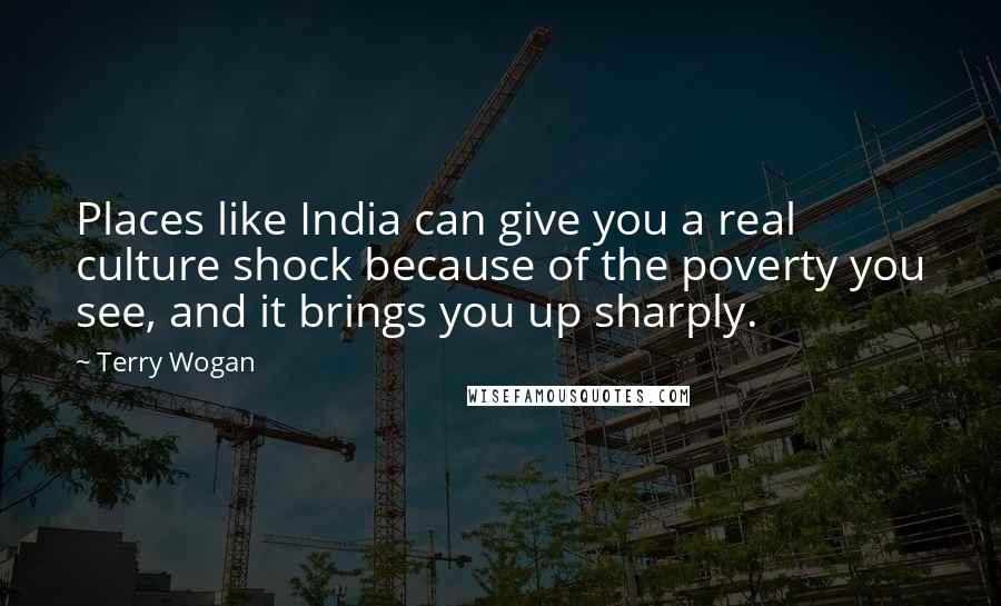 Terry Wogan Quotes: Places like India can give you a real culture shock because of the poverty you see, and it brings you up sharply.