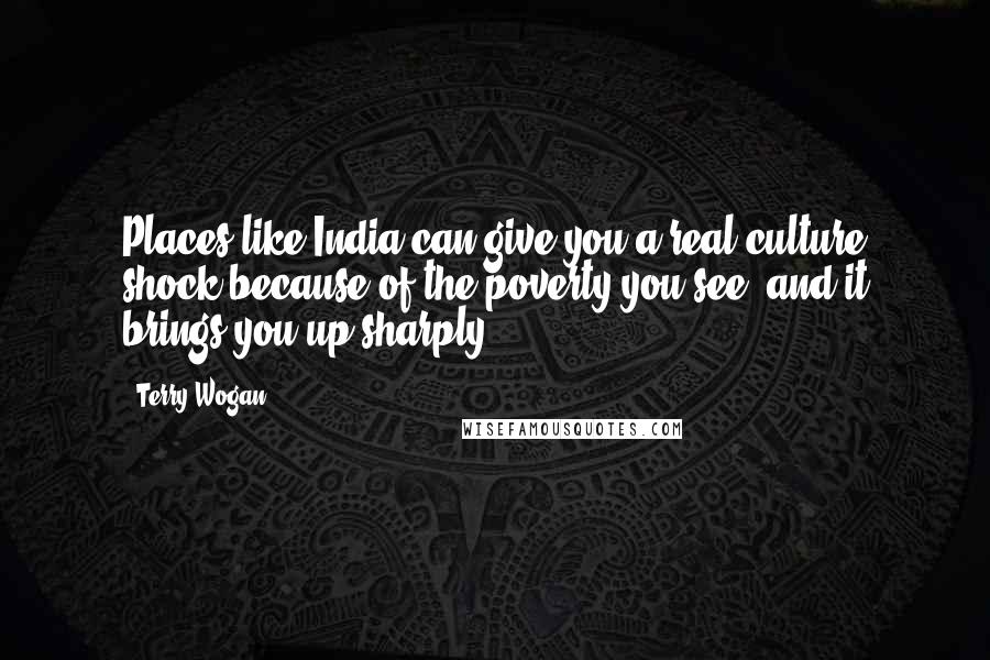 Terry Wogan Quotes: Places like India can give you a real culture shock because of the poverty you see, and it brings you up sharply.