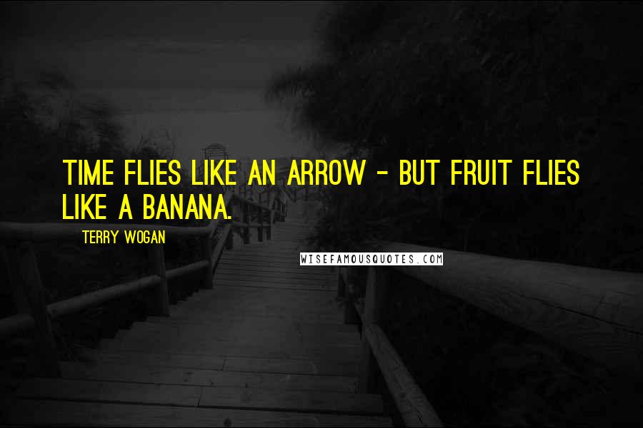 Terry Wogan Quotes: Time flies like an arrow - but fruit flies like a banana.
