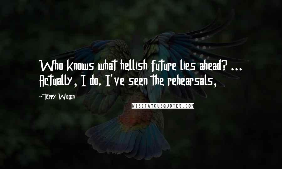 Terry Wogan Quotes: Who knows what hellish future lies ahead? ... Actually, I do. I've seen the rehearsals,