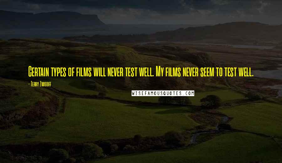 Terry Zwigoff Quotes: Certain types of films will never test well. My films never seem to test well.