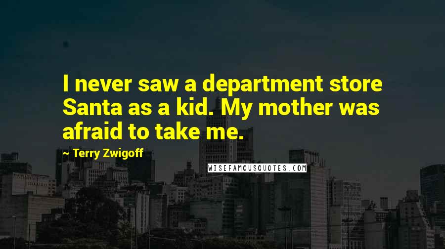 Terry Zwigoff Quotes: I never saw a department store Santa as a kid. My mother was afraid to take me.