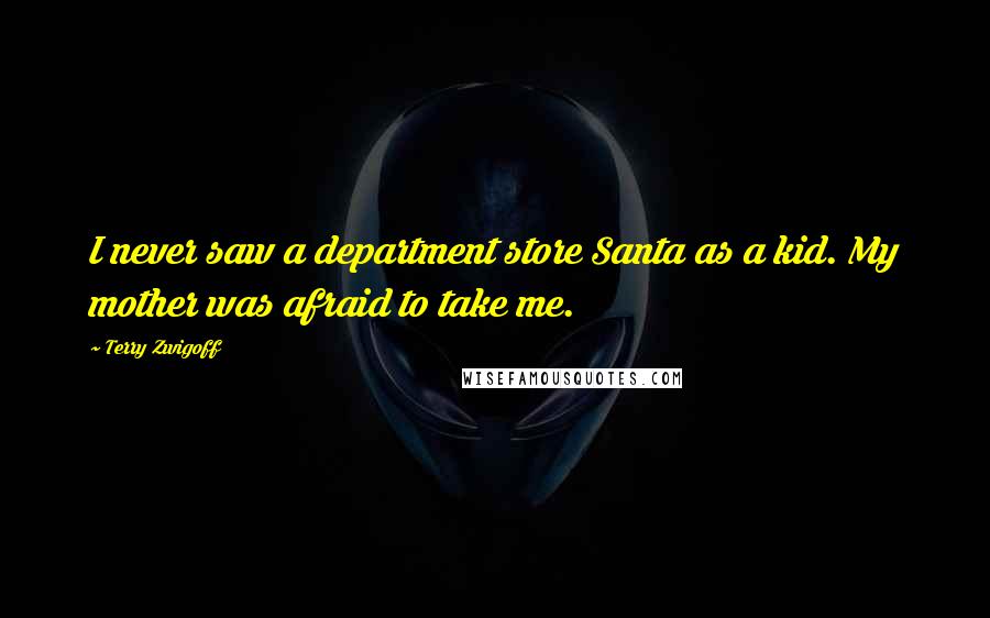 Terry Zwigoff Quotes: I never saw a department store Santa as a kid. My mother was afraid to take me.