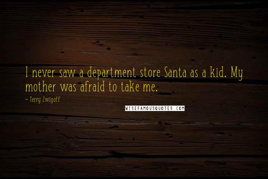 Terry Zwigoff Quotes: I never saw a department store Santa as a kid. My mother was afraid to take me.