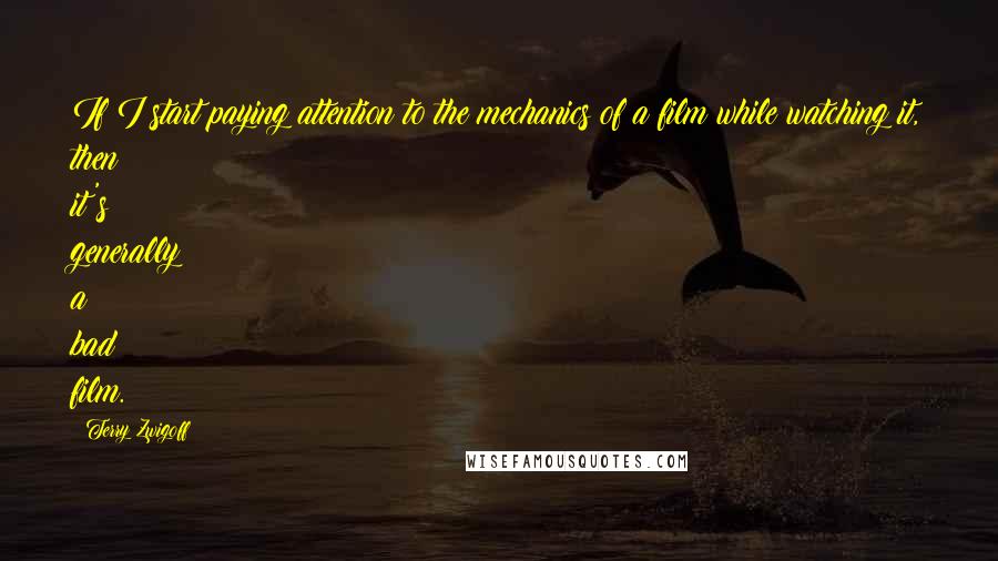 Terry Zwigoff Quotes: If I start paying attention to the mechanics of a film while watching it, then it's generally a bad film.