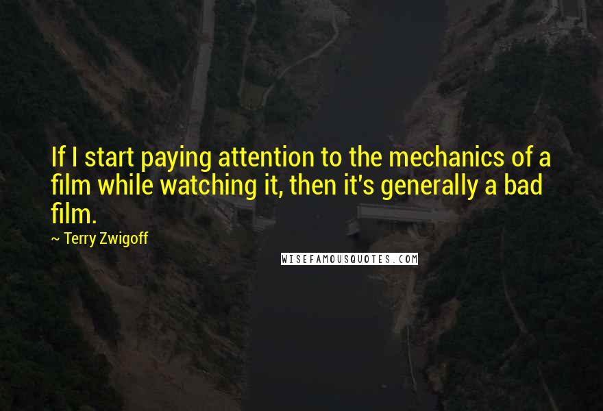 Terry Zwigoff Quotes: If I start paying attention to the mechanics of a film while watching it, then it's generally a bad film.