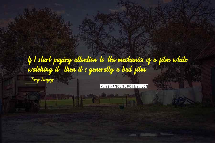 Terry Zwigoff Quotes: If I start paying attention to the mechanics of a film while watching it, then it's generally a bad film.