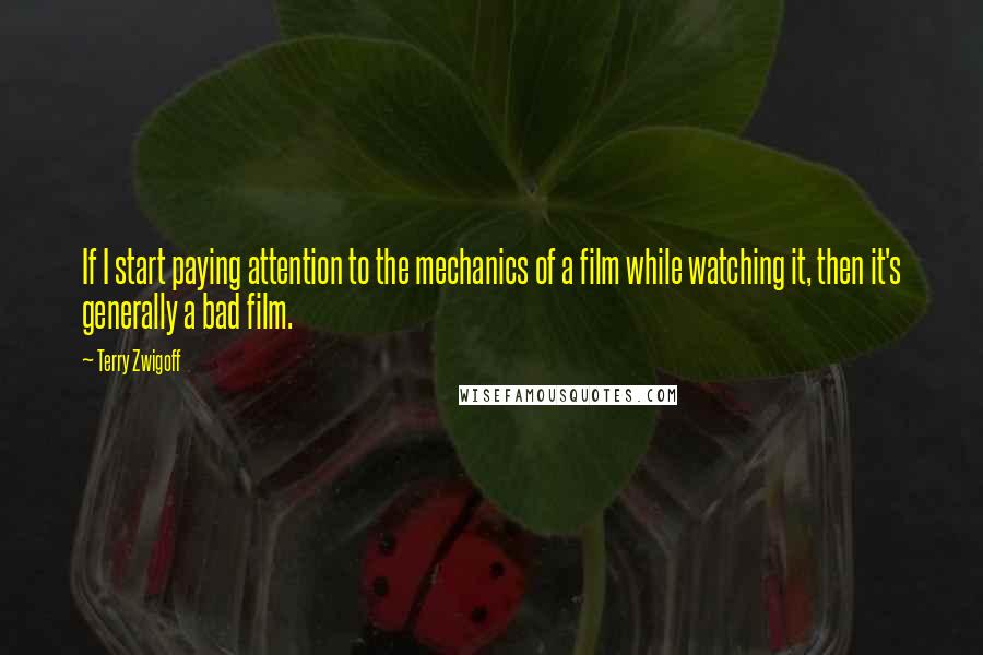 Terry Zwigoff Quotes: If I start paying attention to the mechanics of a film while watching it, then it's generally a bad film.