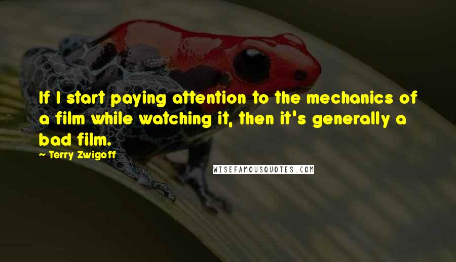 Terry Zwigoff Quotes: If I start paying attention to the mechanics of a film while watching it, then it's generally a bad film.