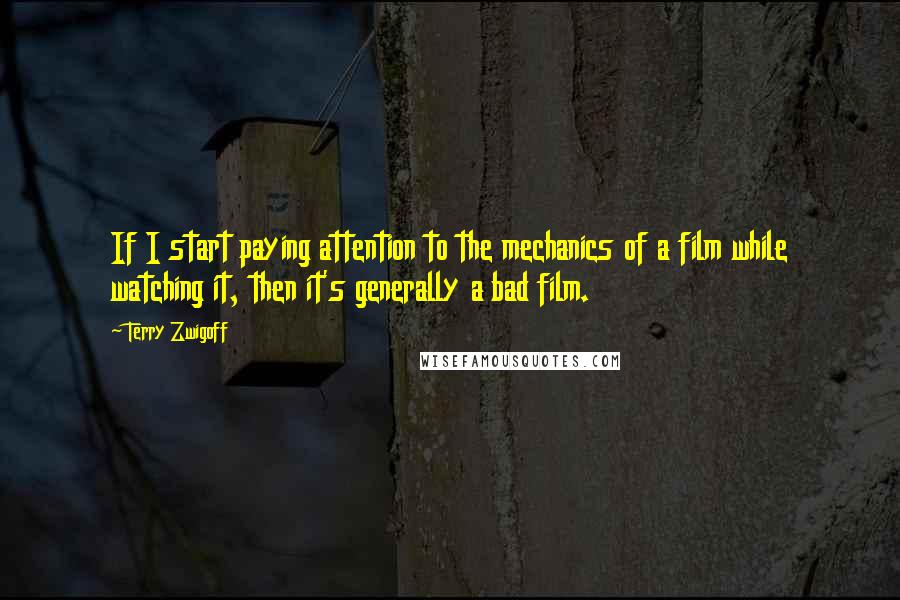 Terry Zwigoff Quotes: If I start paying attention to the mechanics of a film while watching it, then it's generally a bad film.