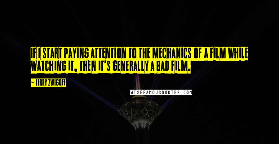 Terry Zwigoff Quotes: If I start paying attention to the mechanics of a film while watching it, then it's generally a bad film.