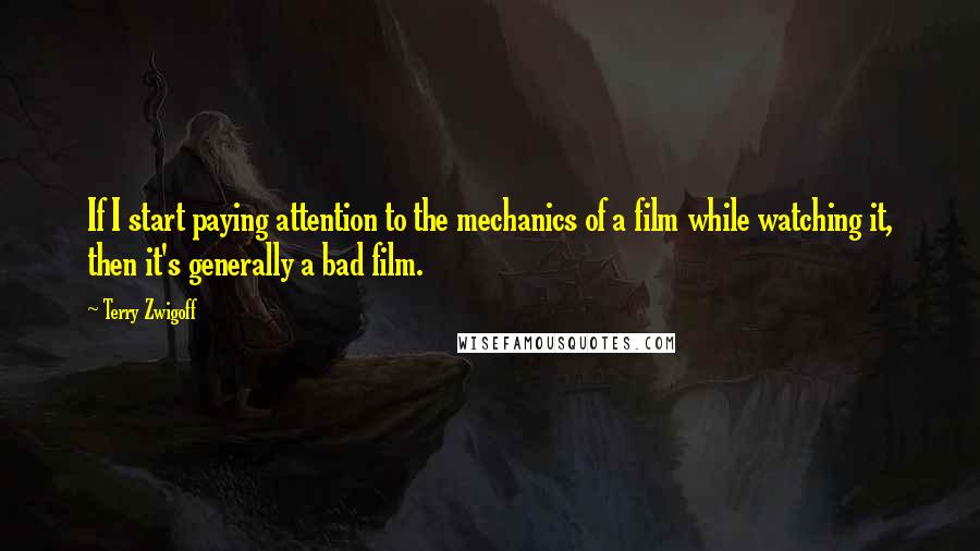 Terry Zwigoff Quotes: If I start paying attention to the mechanics of a film while watching it, then it's generally a bad film.