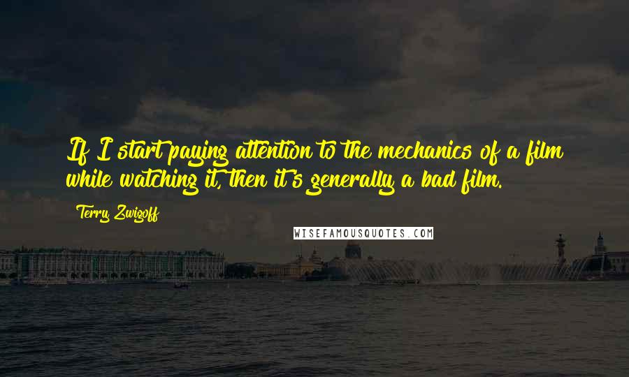 Terry Zwigoff Quotes: If I start paying attention to the mechanics of a film while watching it, then it's generally a bad film.