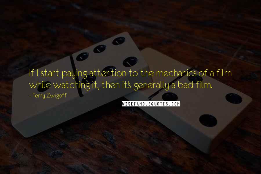 Terry Zwigoff Quotes: If I start paying attention to the mechanics of a film while watching it, then it's generally a bad film.