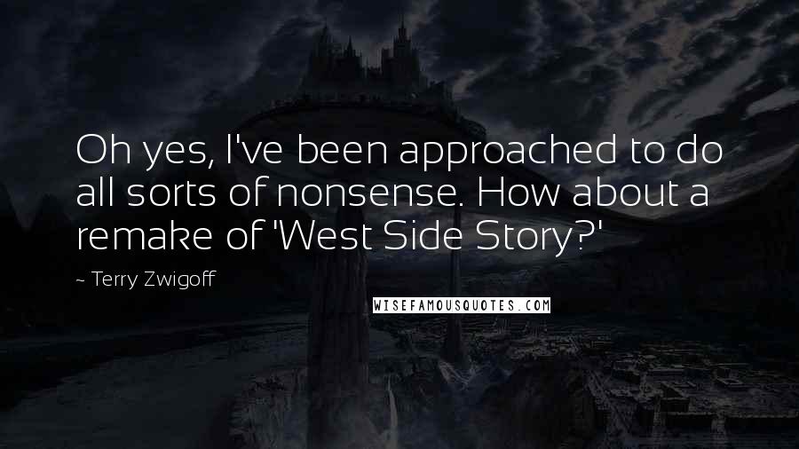 Terry Zwigoff Quotes: Oh yes, I've been approached to do all sorts of nonsense. How about a remake of 'West Side Story?'