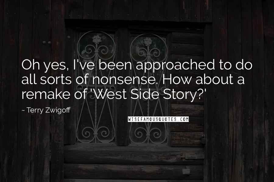 Terry Zwigoff Quotes: Oh yes, I've been approached to do all sorts of nonsense. How about a remake of 'West Side Story?'