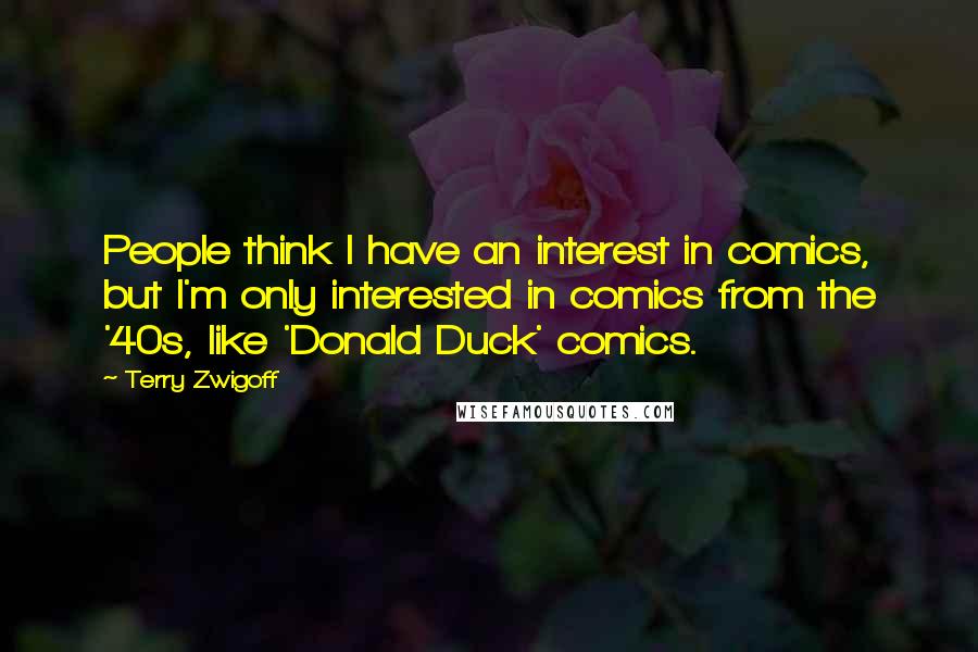 Terry Zwigoff Quotes: People think I have an interest in comics, but I'm only interested in comics from the '40s, like 'Donald Duck' comics.