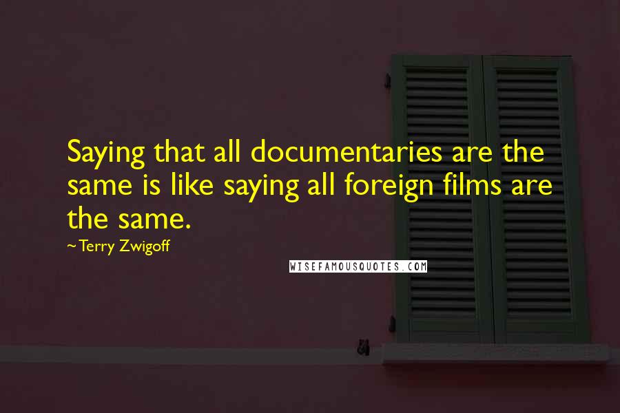 Terry Zwigoff Quotes: Saying that all documentaries are the same is like saying all foreign films are the same.