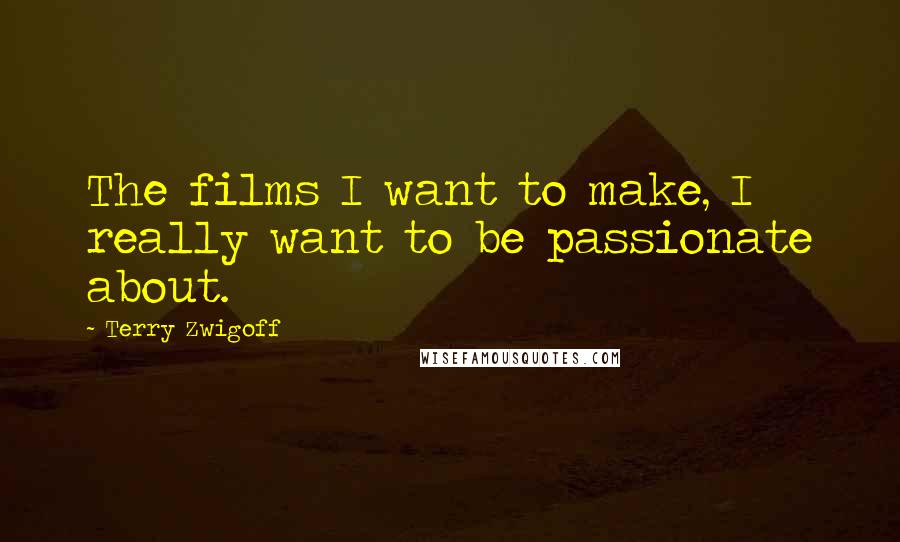 Terry Zwigoff Quotes: The films I want to make, I really want to be passionate about.