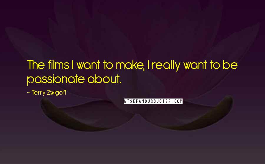 Terry Zwigoff Quotes: The films I want to make, I really want to be passionate about.