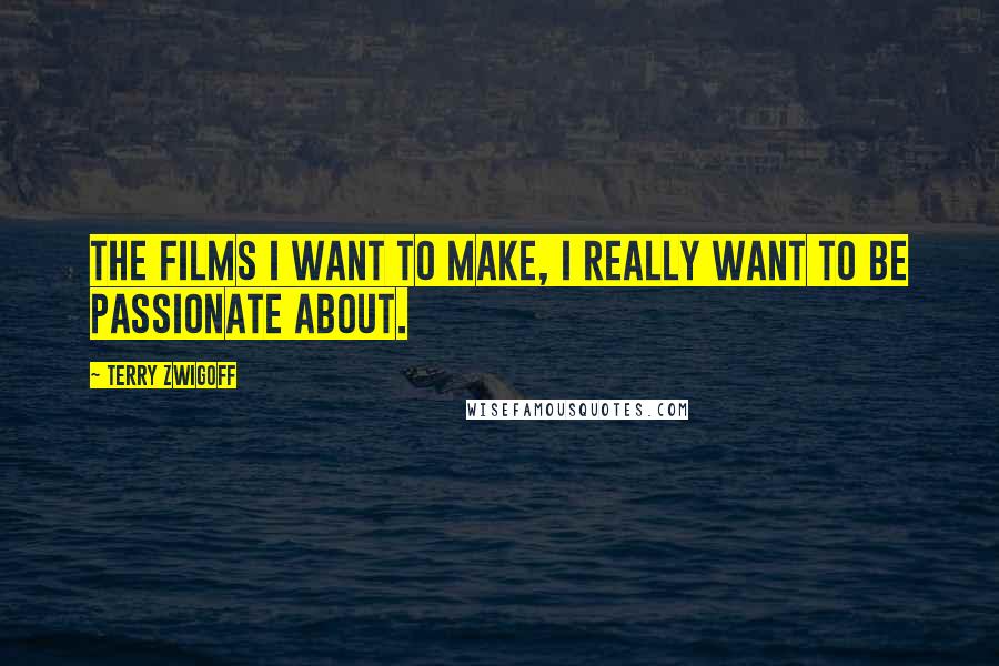 Terry Zwigoff Quotes: The films I want to make, I really want to be passionate about.