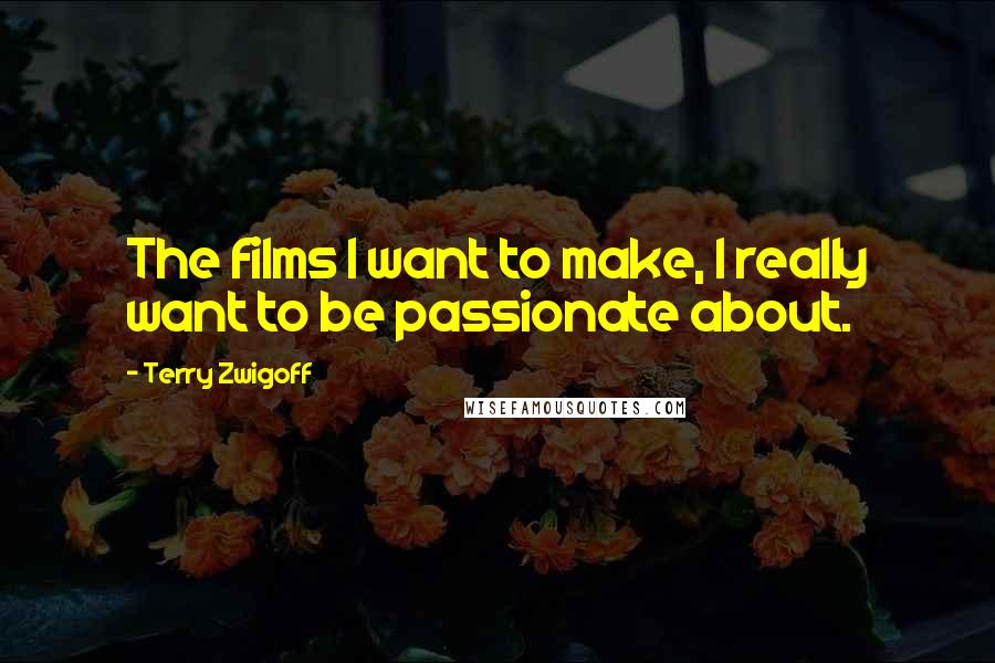 Terry Zwigoff Quotes: The films I want to make, I really want to be passionate about.