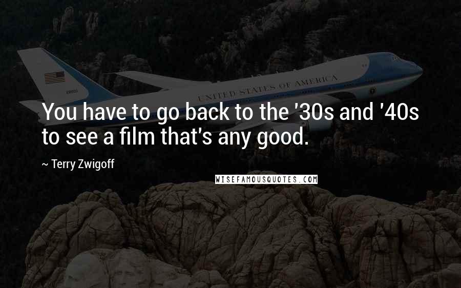 Terry Zwigoff Quotes: You have to go back to the '30s and '40s to see a film that's any good.
