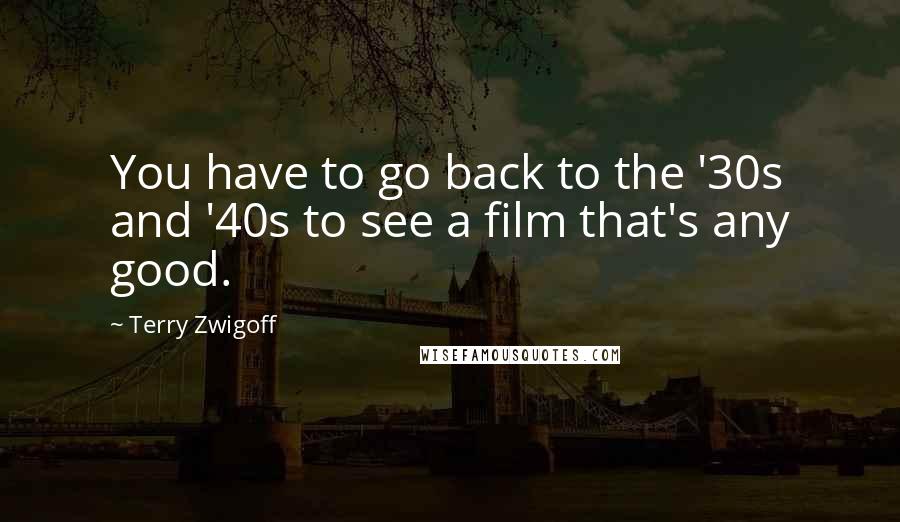 Terry Zwigoff Quotes: You have to go back to the '30s and '40s to see a film that's any good.