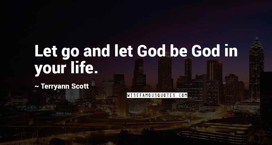 Terryann Scott Quotes: Let go and let God be God in your life.