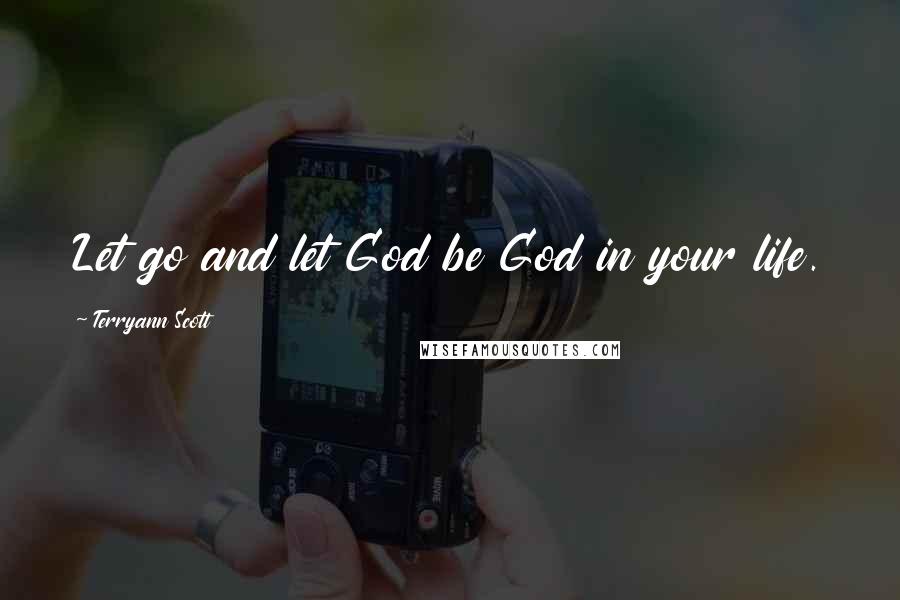 Terryann Scott Quotes: Let go and let God be God in your life.