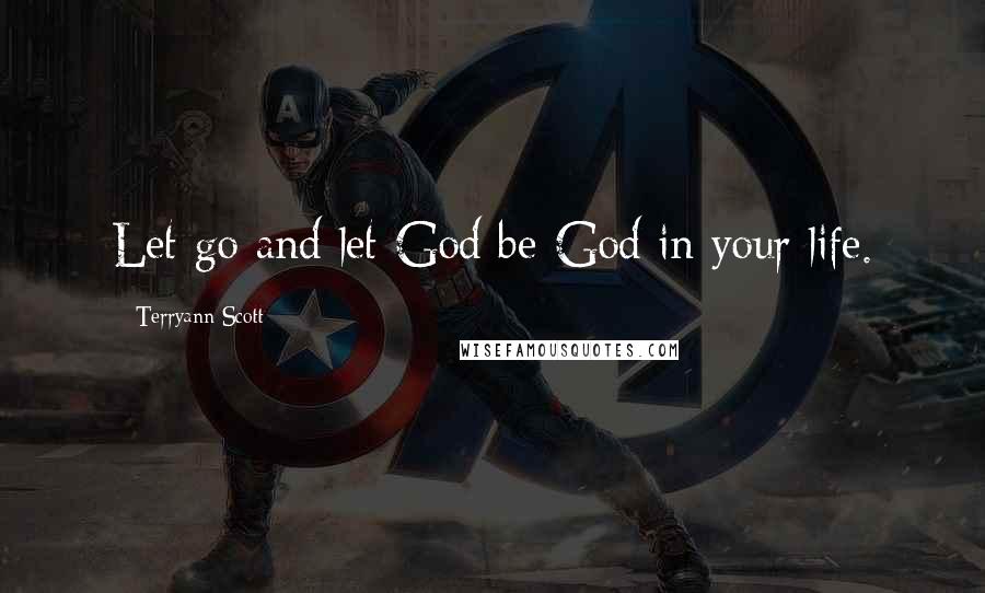 Terryann Scott Quotes: Let go and let God be God in your life.