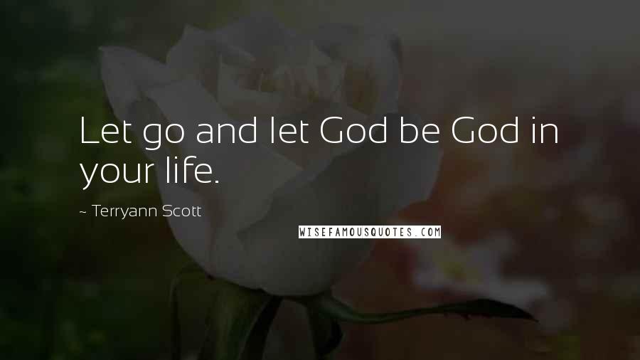 Terryann Scott Quotes: Let go and let God be God in your life.