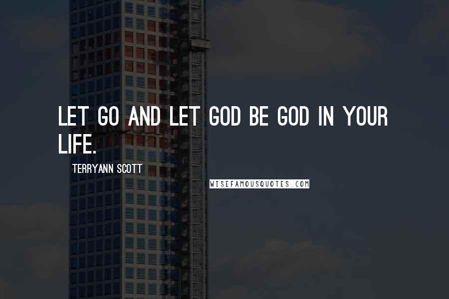 Terryann Scott Quotes: Let go and let God be God in your life.