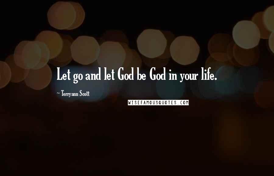 Terryann Scott Quotes: Let go and let God be God in your life.