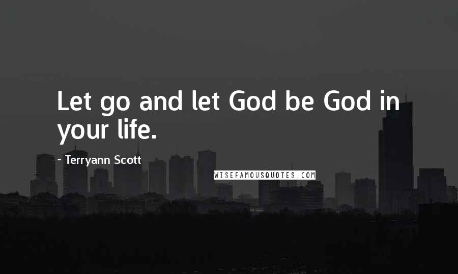 Terryann Scott Quotes: Let go and let God be God in your life.