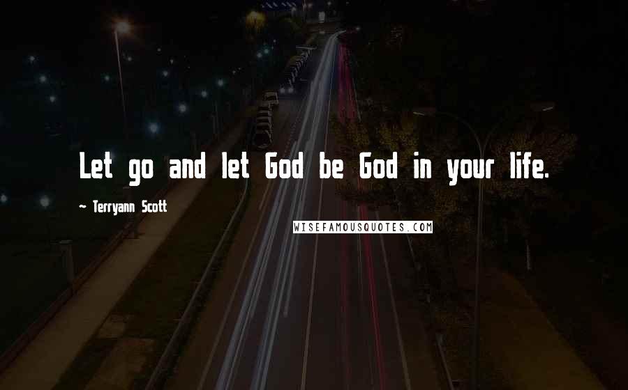 Terryann Scott Quotes: Let go and let God be God in your life.