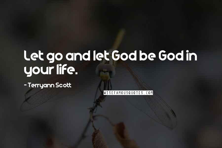 Terryann Scott Quotes: Let go and let God be God in your life.