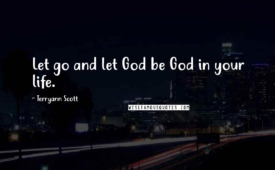 Terryann Scott Quotes: Let go and let God be God in your life.