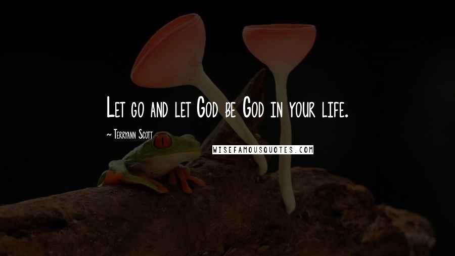 Terryann Scott Quotes: Let go and let God be God in your life.