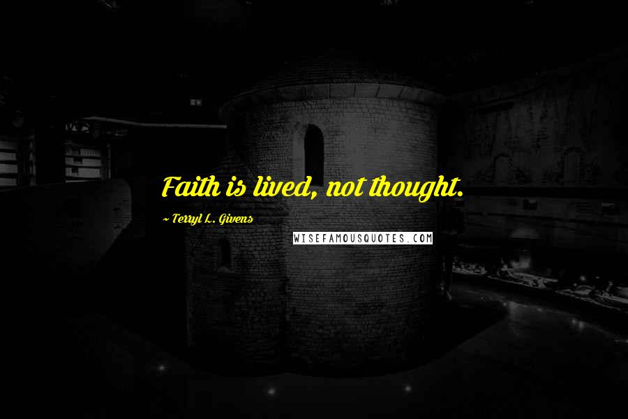 Terryl L. Givens Quotes: Faith is lived, not thought.